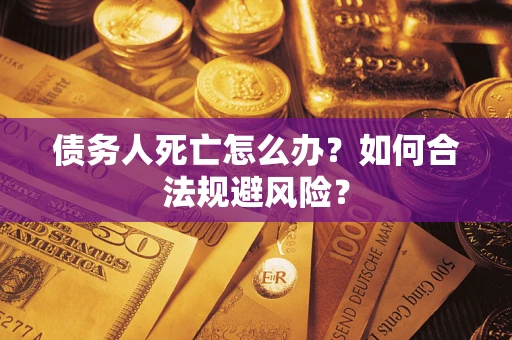 武汉债务人死亡怎么办？如何合法规避风险？