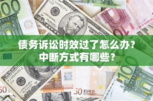 武汉债务诉讼时效过了怎么办？中断方式有哪些？