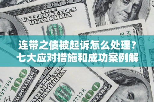 武汉连带之债被起诉怎么处理？七大应对措施和成功案例解析