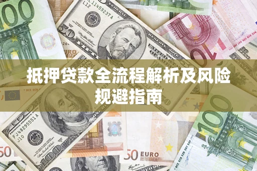 武汉抵押贷款全流程解析及风险规避指南