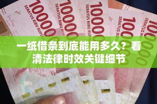 武汉一纸借条到底能用多久？看清法律时效关键细节