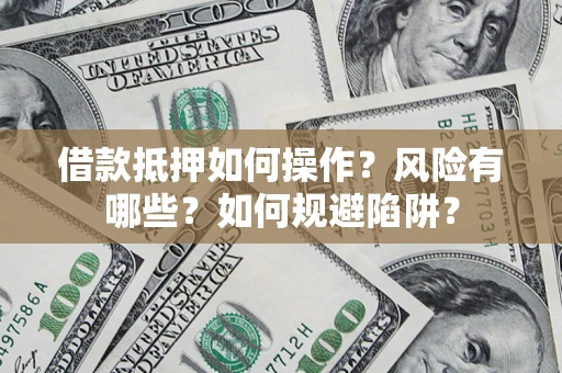 武汉借款抵押如何操作?风险有哪些?如何规避陷阱? 武汉借款抵押如何操作?风险有哪些?如何规避陷阱?