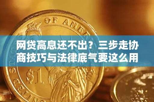 武汉网贷高息还不出？三步走协商技巧与法律底气要这么用