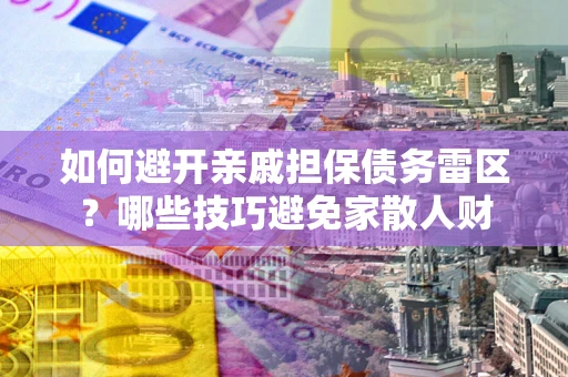 武汉如何避开亲戚担保债务雷区？哪些技巧避免家散人财