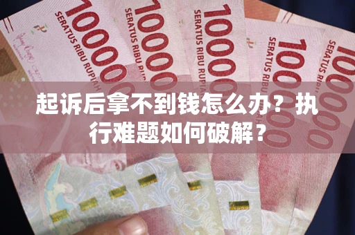 武汉起诉后拿不到钱怎么办？执行难题如何破解？