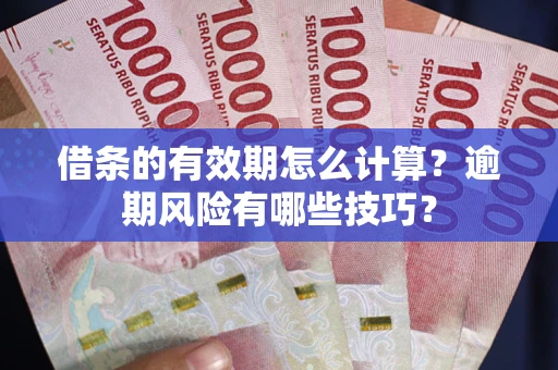 武汉借条的有效期怎么计算？逾期风险有哪些技巧？