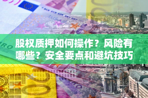武汉股权质押如何操作？风险有哪些？安全要点和避坑技巧？