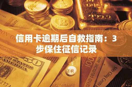 武汉信用卡逾期后自救指南：3步保住征信记录