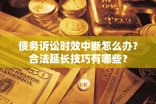 武汉债务诉讼时效中断怎么办？合法延长技巧有哪些？