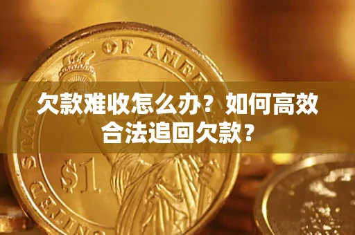 武汉欠款难收怎么办？如何高效合法追回欠款？