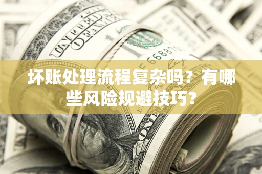 武汉坏账处理流程复杂吗？有哪些风险规避技巧？