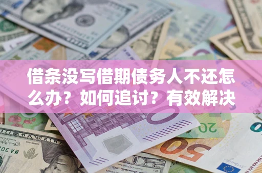 武汉借条没写借期债务人不还怎么办？如何追讨？有效解决方案！