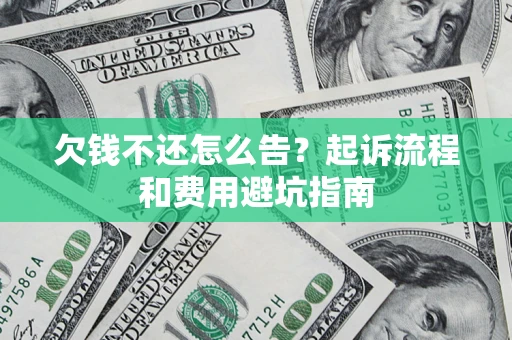 武汉欠钱不还怎么告?起诉流程和费用避坑指南 武汉欠钱不还怎么告?起诉流程和费用避坑指南