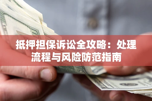 武汉抵押担保诉讼全攻略：处理流程与风险防范指南