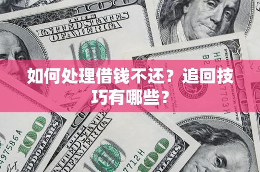 武汉如何处理借钱不还？追回技巧有哪些？