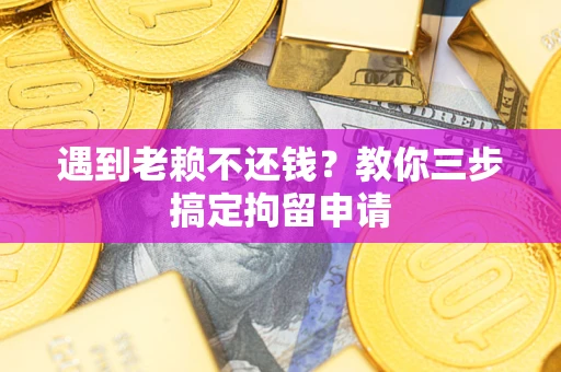 武汉遇到老赖不还钱？教你三步搞定拘留申请
