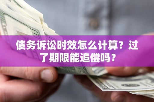 武汉债务诉讼时效怎么计算？过了期限能追偿吗？