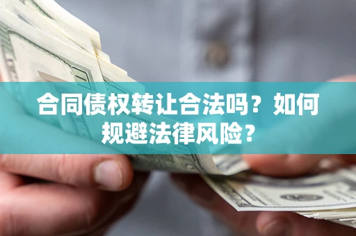 武汉合同债权转让合法吗？如何规避法律风险？