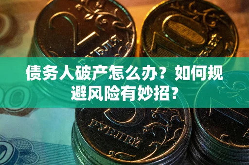 武汉债务人破产怎么办？如何规避风险有妙招？
