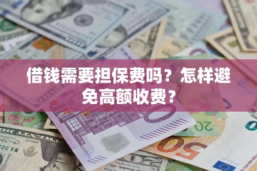 武汉借钱需要担保费吗？怎样避免高额收费？