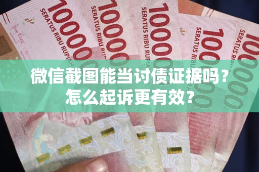 武汉微信截图能当讨债证据吗？怎么起诉更有效？