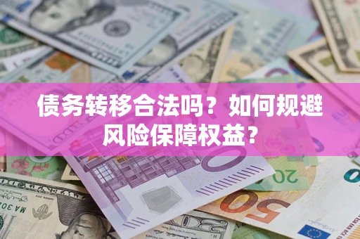 武汉债务转移合法吗？如何规避风险保障权益？