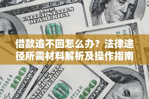 武汉借款追不回怎么办?法律途径所需材料解析及操作指南 武汉借款追不回怎么办?法律途径所需材料解析及操作指南