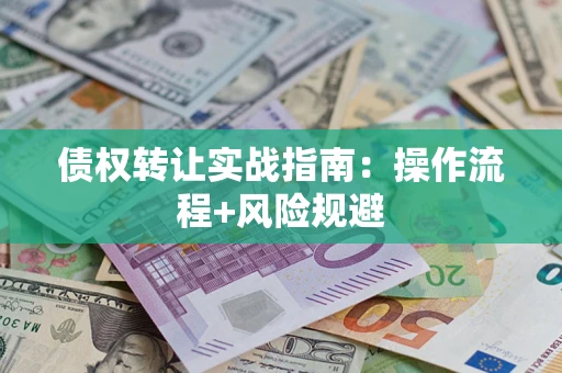 武汉债权转让实战指南：操作流程+风险规避