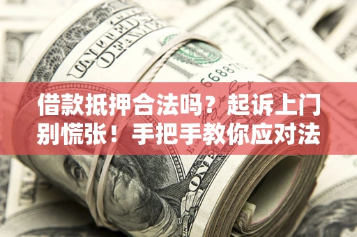 武汉借款抵押合法吗？起诉上门别慌张！手把手教你应对法律程序