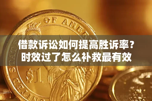 武汉借款诉讼如何提高胜诉率？时效过了怎么补救最有效