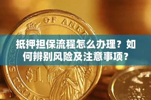武汉抵押担保流程怎么办理？如何辨别风险及注意事项？