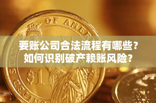 武汉要账公司合法流程有哪些？如何识别破产赖账风险？