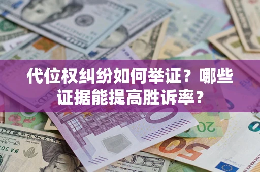 武汉代位权纠纷如何举证？哪些证据能提高胜诉率？