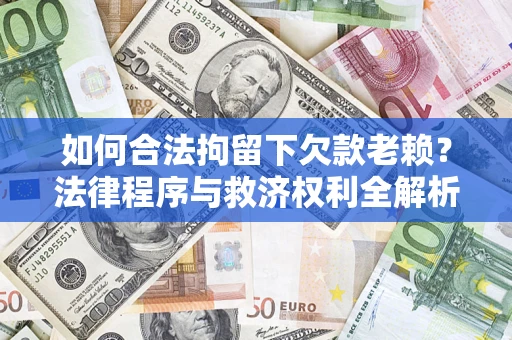 武汉如何合法拘留下欠款老赖？法律程序与救济权利全解析