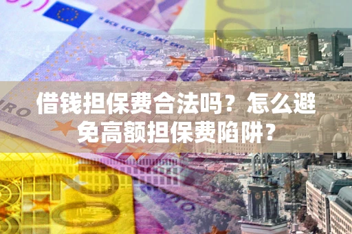 武汉借钱担保费合法吗？怎么避免高额担保费陷阱？