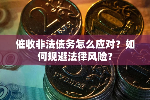 武汉催收非法债务怎么应对？如何规避法律风险？