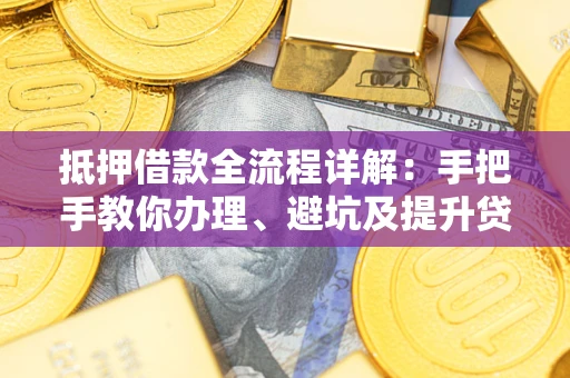 武汉抵押借款全流程详解：手把手教你办理、避坑及提升贷款额度