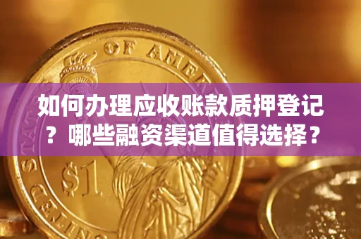 武汉如何办理应收账款质押登记？哪些融资渠道值得选择？
