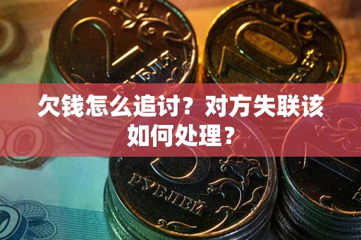 武汉欠钱怎么追讨？对方失联该如何处理？