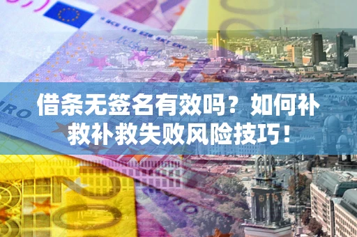 武汉借条无签名有效吗？如何补救补救失败风险技巧！