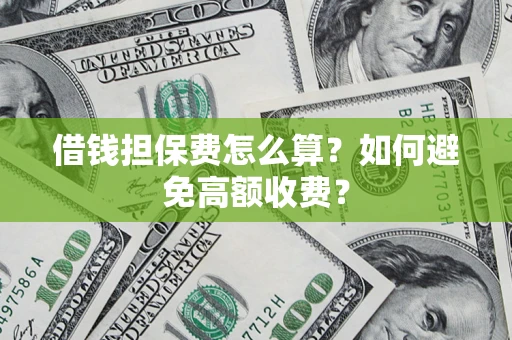 武汉借钱担保费怎么算？如何避免高额收费？