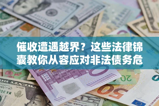 武汉催收遭遇越界？这些法律锦囊教你从容应对非法债务危机