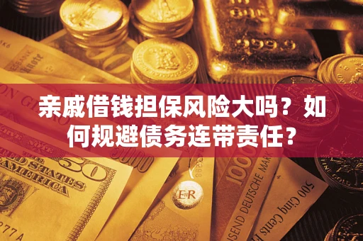 武汉亲戚借钱担保风险大吗？如何规避债务连带责任？