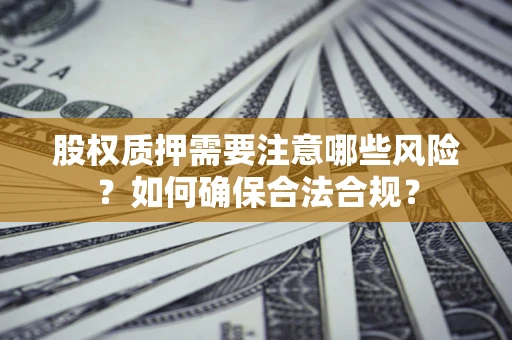 武汉股权质押需要注意哪些风险？如何确保合法合规？