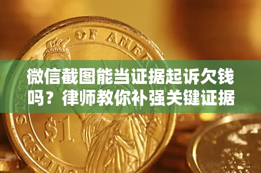 武汉微信截图能当证据起诉欠钱吗？律师教你补强关键证据