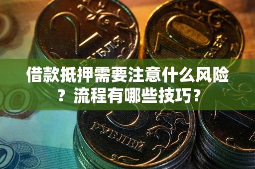 武汉借款抵押需要注意什么风险？流程有哪些技巧？