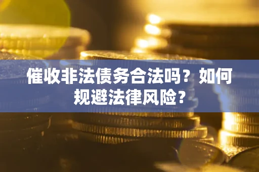 武汉催收非法债务合法吗？如何规避法律风险？