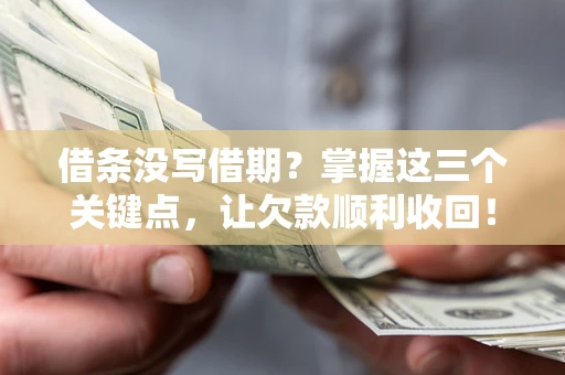 武汉借条没写借期？掌握这三个关键点，让欠款顺利收回！