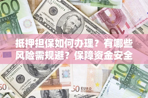 武汉抵押担保如何办理？有哪些风险需规避？保障资金安全