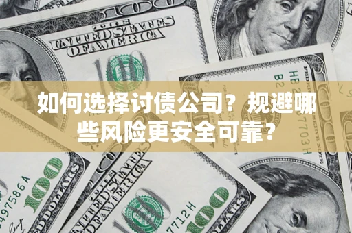 武汉如何选择讨债公司？规避哪些风险更安全可靠？